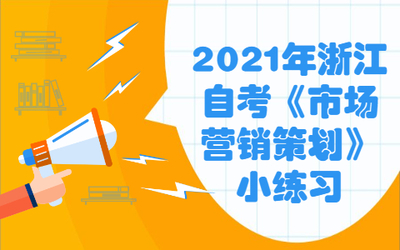 2021年浙江自考《市場(chǎng)營(yíng)銷策劃》小練習(xí) 營(yíng)銷策劃概述與企業(yè)形象策劃
